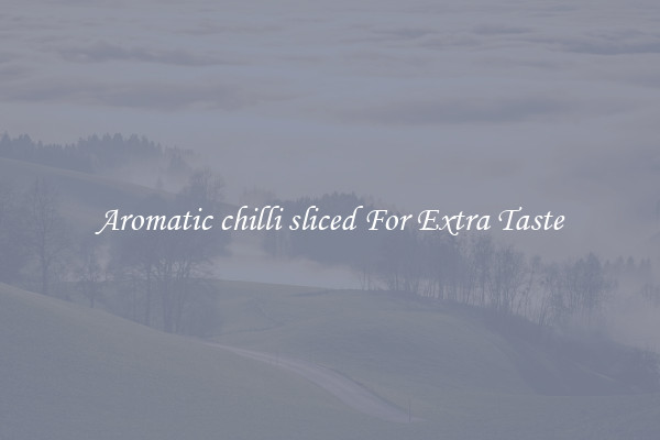 Aromatic chilli sliced For Extra Taste