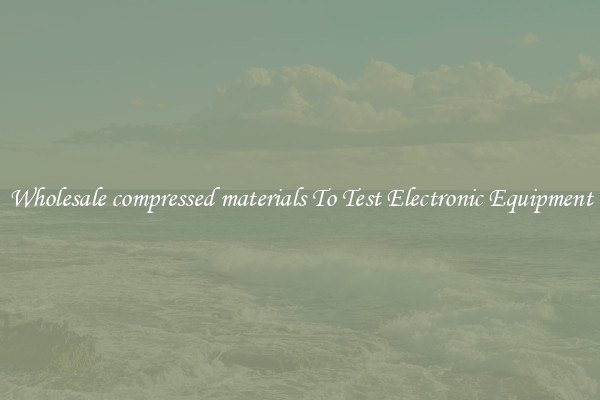 Wholesale compressed materials To Test Electronic Equipment