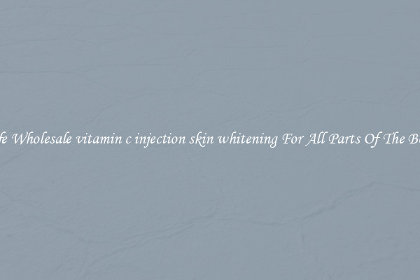 Safe Wholesale vitamin c injection skin whitening For All Parts Of The Body