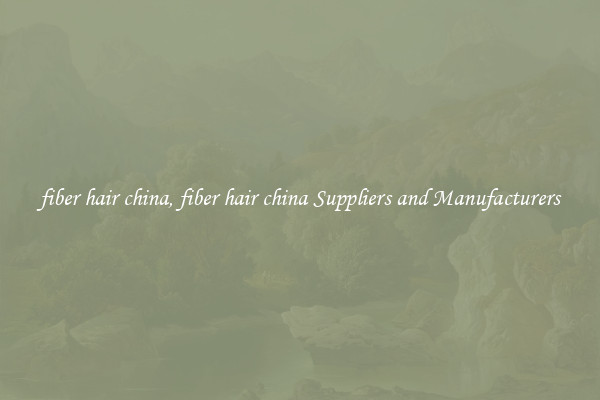 fiber hair china, fiber hair china Suppliers and Manufacturers