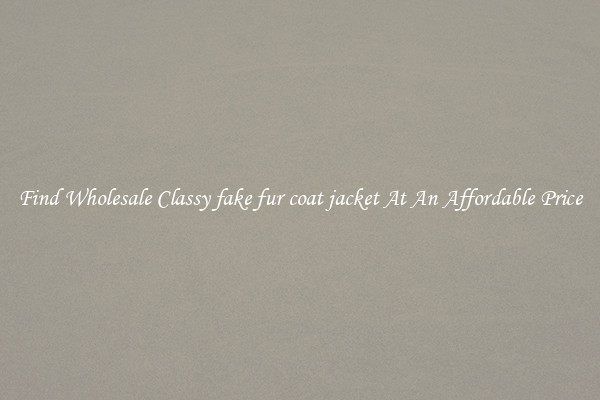 Find Wholesale Classy fake fur coat jacket At An Affordable Price