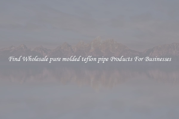 Find Wholesale pure molded teflon pipe Products For Businesses