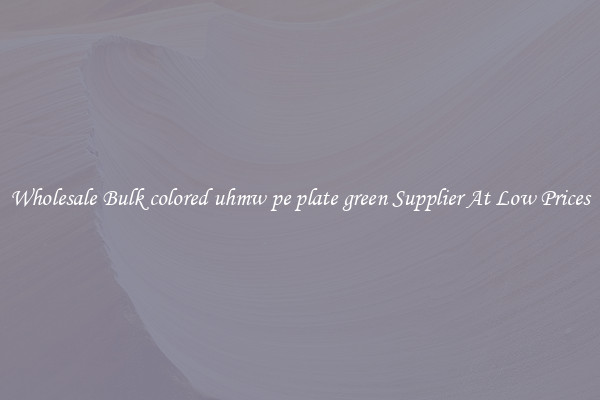 Wholesale Bulk colored uhmw pe plate green Supplier At Low Prices