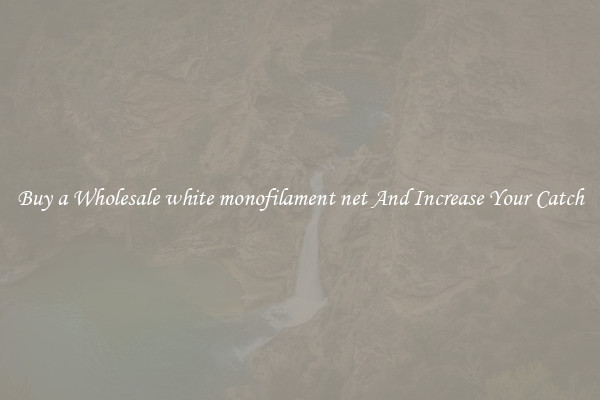 Buy a Wholesale white monofilament net And Increase Your Catch