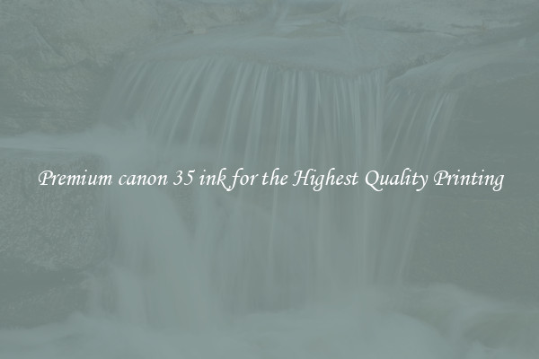 Premium canon 35 ink for the Highest Quality Printing