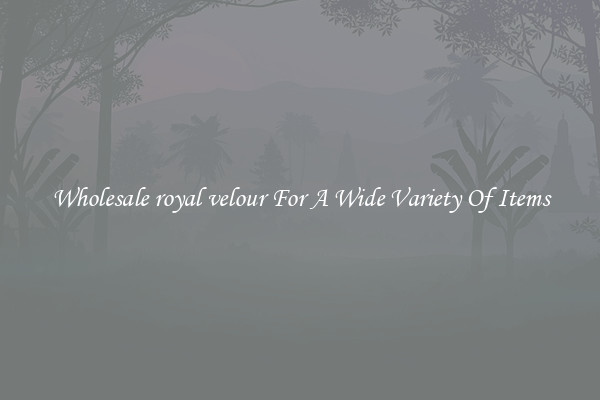 Wholesale royal velour For A Wide Variety Of Items