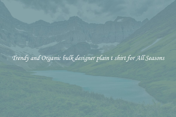 Trendy and Organic bulk designer plain t shirt for All Seasons