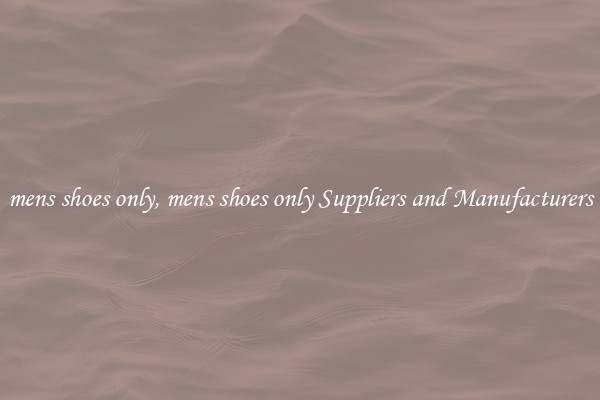 mens shoes only, mens shoes only Suppliers and Manufacturers