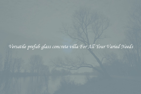 Versatile prefab glass concrete villa For All Your Varied Needs