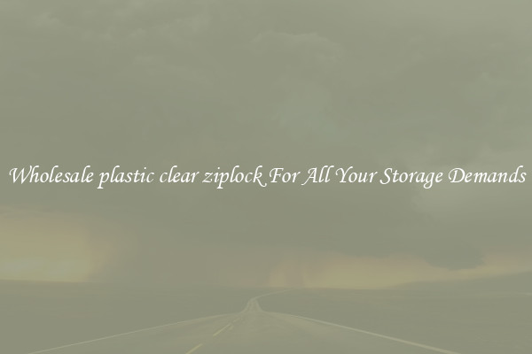 Wholesale plastic clear ziplock For All Your Storage Demands