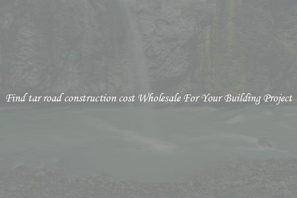 Find tar road construction cost Wholesale For Your Building Project