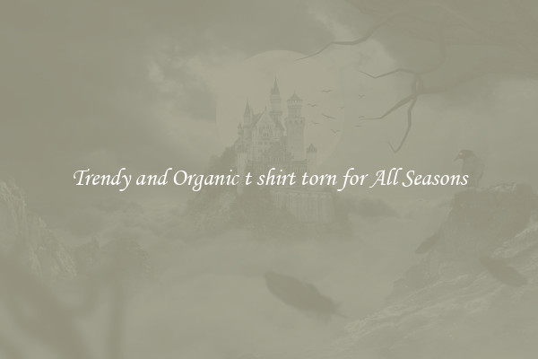 Trendy and Organic t shirt torn for All Seasons