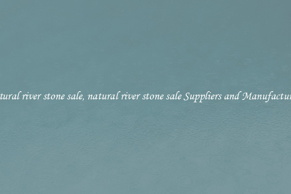 natural river stone sale, natural river stone sale Suppliers and Manufacturers