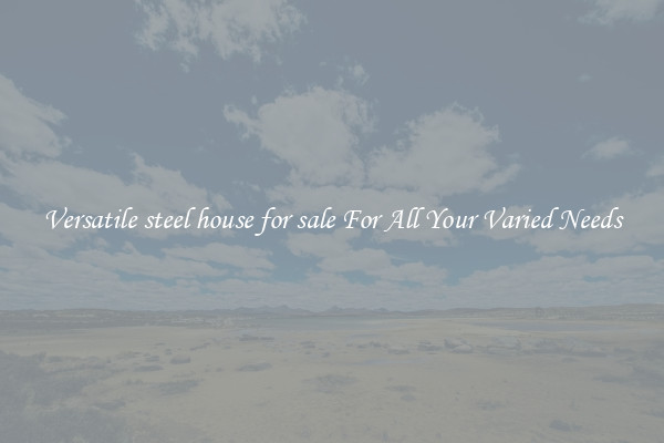 Versatile steel house for sale For All Your Varied Needs