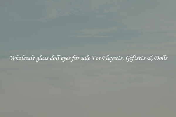 Wholesale glass doll eyes for sale For Playsets, Giftsets & Dolls