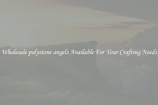 Wholesale polystone angels Available For Your Crafting Needs