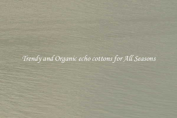 Trendy and Organic echo cottons for All Seasons