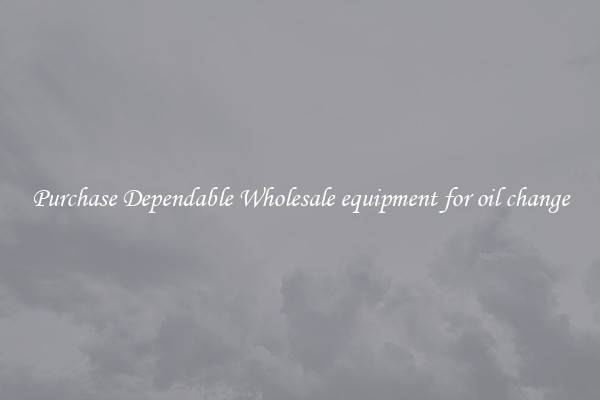 Purchase Dependable Wholesale equipment for oil change