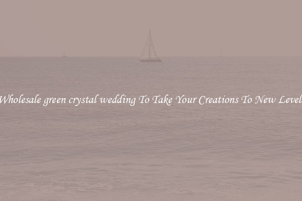 Wholesale green crystal wedding To Take Your Creations To New Levels