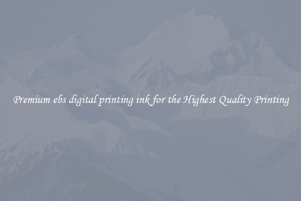 Premium ebs digital printing ink for the Highest Quality Printing