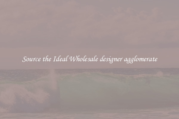 Source the Ideal Wholesale designer agglomerate