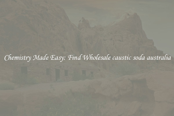 Chemistry Made Easy: Find Wholesale caustic soda australia