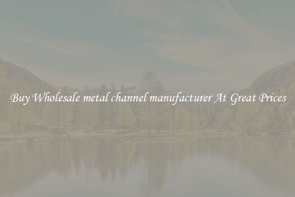 Buy Wholesale metal channel manufacturer At Great Prices