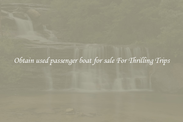 Obtain used passenger boat for sale For Thrilling Trips