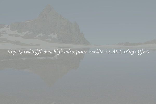 Top Rated Efficient high adsorption zeolite 3a At Luring Offers