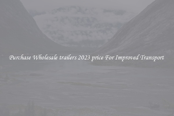 Purchase Wholesale trailers 2023 price For Improved Transport 