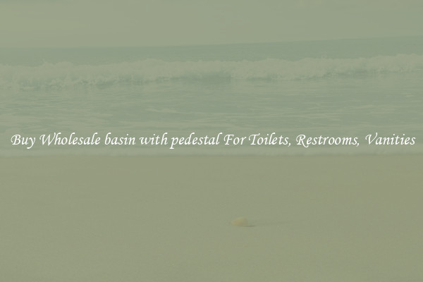 Buy Wholesale basin with pedestal For Toilets, Restrooms, Vanities