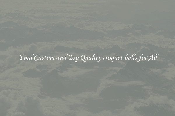 Find Custom and Top Quality croquet balls for All