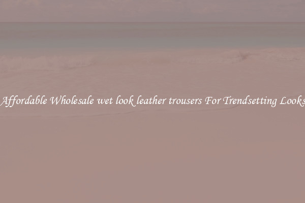 Affordable Wholesale wet look leather trousers For Trendsetting Looks
