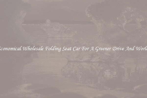 Economical Wholesale Folding Seat Car For A Greener Drive And World!