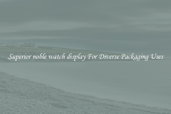 Superior noble watch display For Diverse Packaging Uses