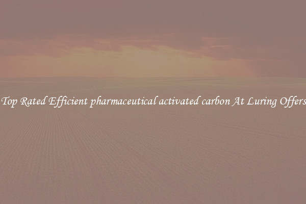 Top Rated Efficient pharmaceutical activated carbon At Luring Offers