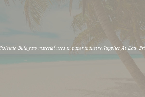 Wholesale Bulk raw material used in paper industry Supplier At Low Prices