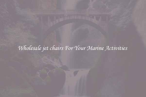 Wholesale jet chairs For Your Marine Activities 