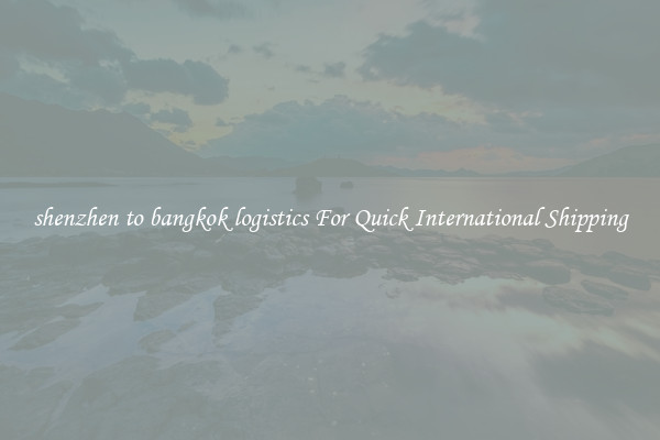 shenzhen to bangkok logistics For Quick International Shipping