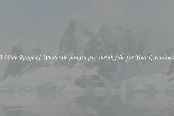 A Wide Range of Wholesale jiangsu pvc shrink film for Your Greenhouse