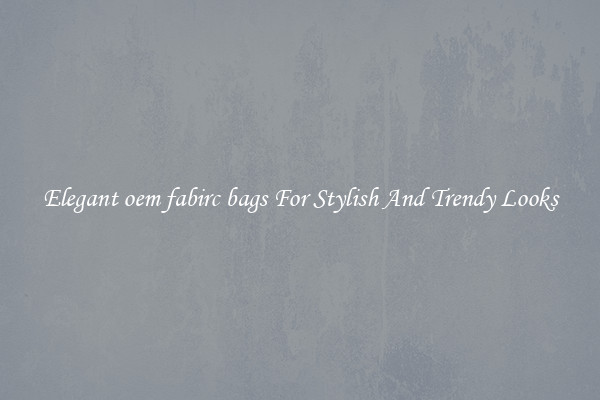Elegant oem fabirc bags For Stylish And Trendy Looks