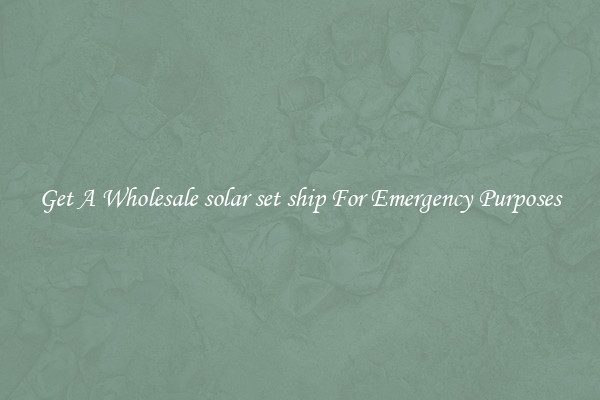 Get A Wholesale solar set ship For Emergency Purposes