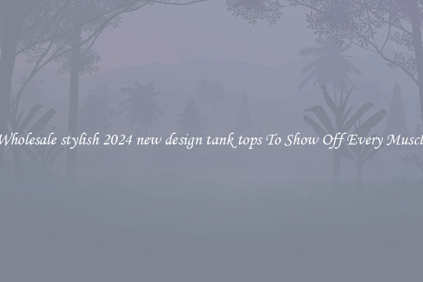 Wholesale stylish 2024 new design tank tops To Show Off Every Muscle
