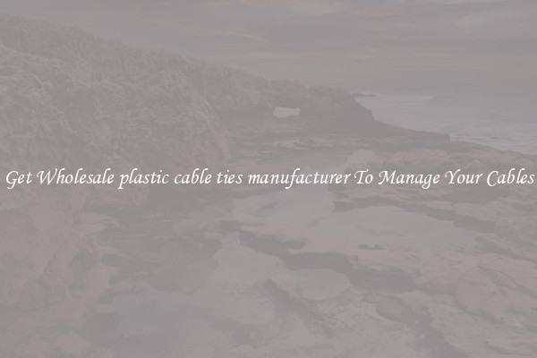Get Wholesale plastic cable ties manufacturer To Manage Your Cables