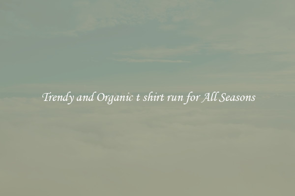 Trendy and Organic t shirt run for All Seasons