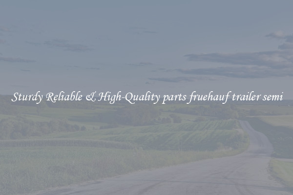 Sturdy Reliable & High-Quality parts fruehauf trailer semi