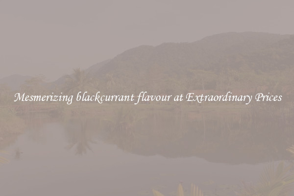 Mesmerizing blackcurrant flavour at Extraordinary Prices