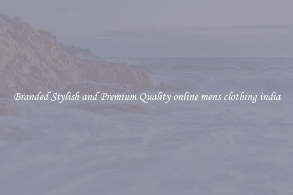 Branded Stylish and Premium Quality online mens clothing india