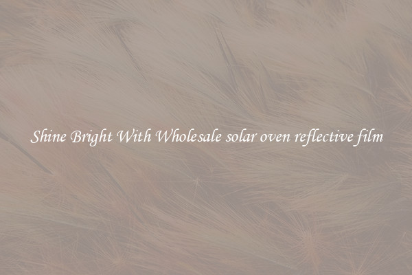Shine Bright With Wholesale solar oven reflective film