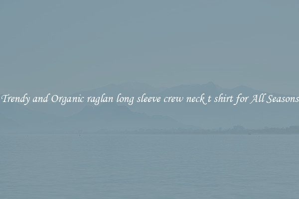 Trendy and Organic raglan long sleeve crew neck t shirt for All Seasons